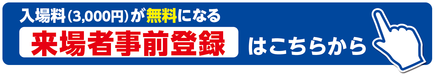 入場料(3,000円)が無料になる来場者事前登録はこちらから